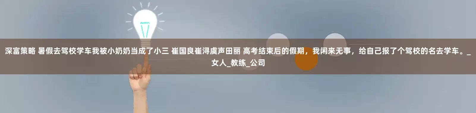 深富策略 暑假去驾校学车我被小奶奶当成了小三 崔国良崔浔虞声田丽 高考结束后的假期，我闲来无事，给自己报了个驾校的名去学车。_女人_教练_公司