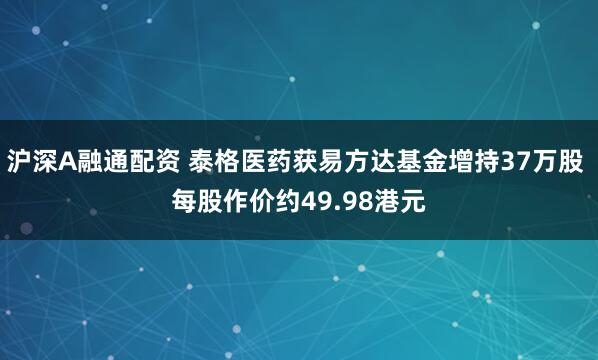 沪深A融通配资 泰格医药获易方达基金增持37万股 每股作价约49.98港元