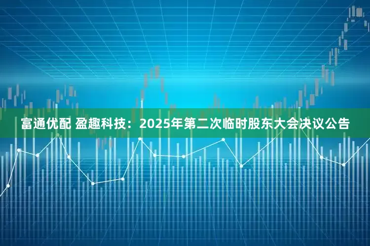 富通优配 盈趣科技：2025年第二次临时股东大会决议公告