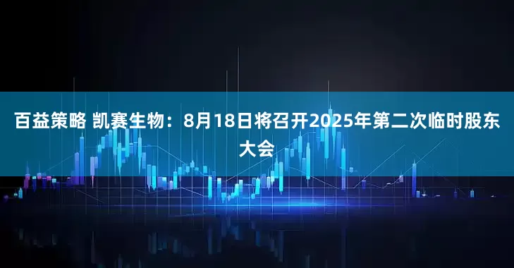 百益策略 凯赛生物：8月18日将召开2025年第二次临时股东大会