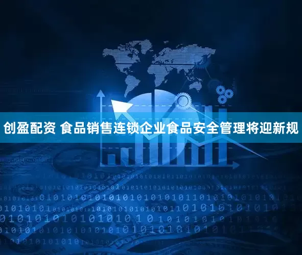 创盈配资 食品销售连锁企业食品安全管理将迎新规