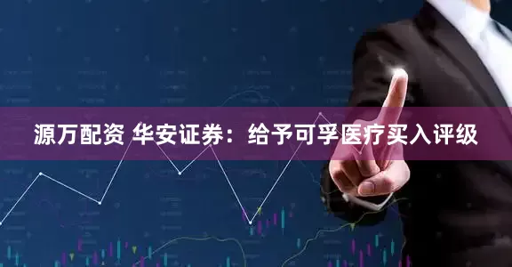源万配资 华安证券：给予可孚医疗买入评级