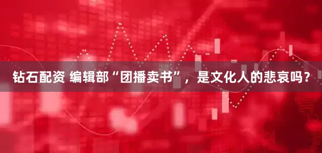 钻石配资 编辑部“团播卖书”，是文化人的悲哀吗？