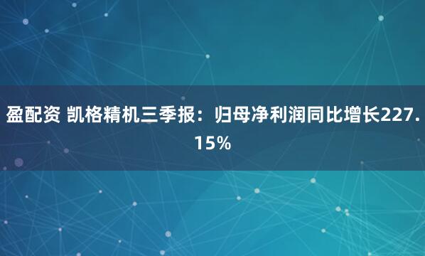 盈配资 凯格精机三季报：归母净利润同比增长227.15%