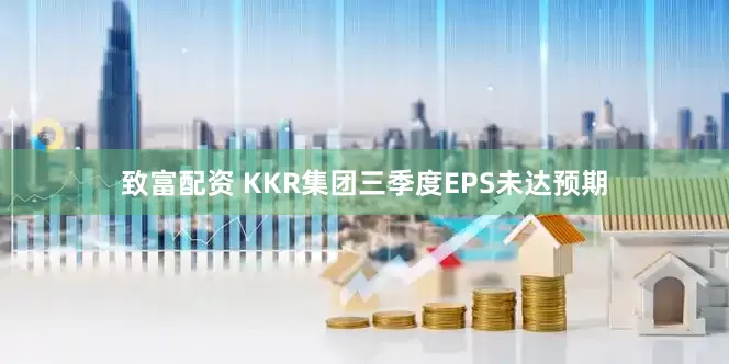 致富配资 KKR集团三季度EPS未达预期