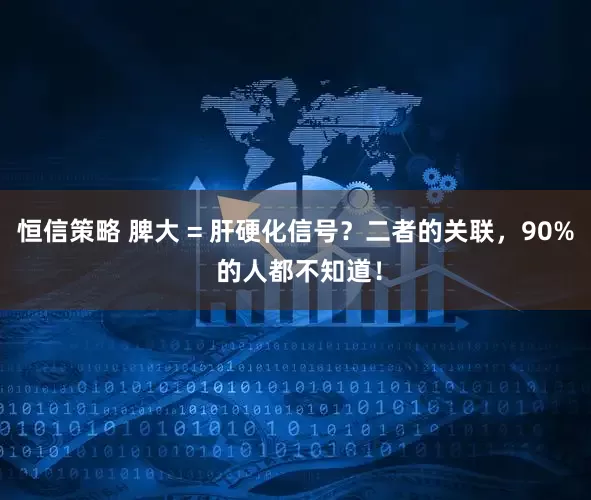 恒信策略 脾大 = 肝硬化信号？二者的关联，90% 的人都不知道！