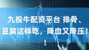九投牛配资平台 排骨、豆腐这样吃，降血又降压！