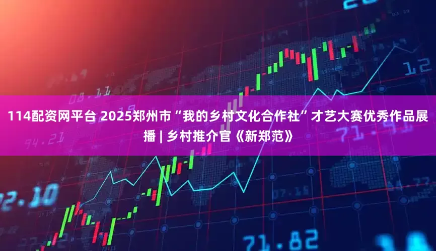 114配资网平台 2025郑州市“我的乡村文化合作社”才艺大赛优秀作品展播 | 乡村推介官《新郑范》