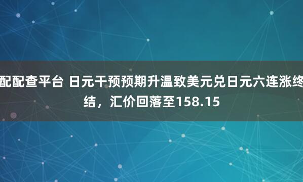 配配查平台 日元干预预期升温致美元兑日元六连涨终结，汇价回落至158.15