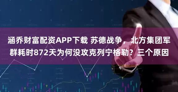涵乔财富配资APP下载 苏德战争，北方集团军群耗时872天为何没攻克列宁格勒？三个原因
