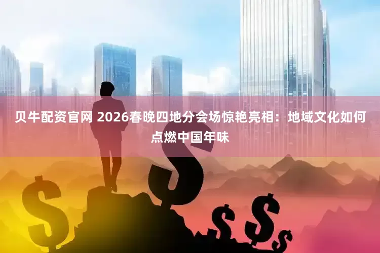 贝牛配资官网 2026春晚四地分会场惊艳亮相：地域文化如何点燃中国年味
