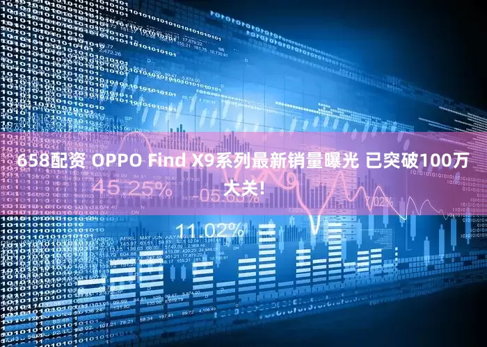 658配资 OPPO Find X9系列最新销量曝光 已突破100万大关!